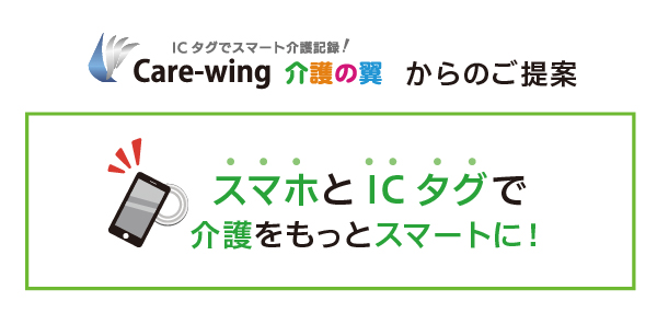 ICタグスマート介護記録「Care-wing 介護の翼」からのご提案、スマホとICタグで介護をもっとスマートに！