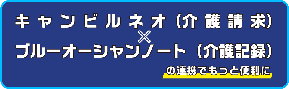 キャンビルネオ(介護請求) × ブルーオーシャンノート（介護記録） の連携でもっと便利に！