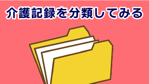 第6回 介護記録④ 介護記録を分類してみる