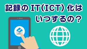 第7回 介護記録⑤　記録のIT（ICT）化はいつするの？