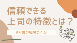 
信頼できる上司の特徴とは？在宅介護で7年間働いた私が、最も信頼した上司の想い出