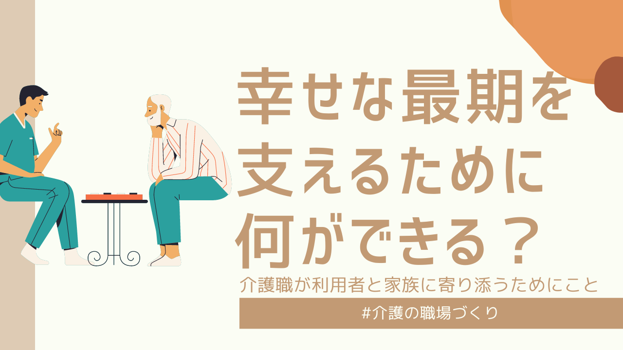 【コラム】幸せな最期を支えるために何ができる？介護職が利用者と家族に寄り添うために