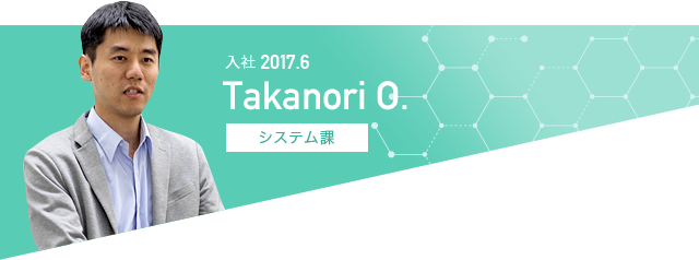 2017.6入社｜システム課｜Takanori O.