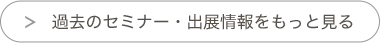 過去のセミナー・出展情報をもっと見る