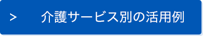 介護サービス別の活用例はこちら