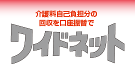 介護料自己負担分の回収を口座振替で！「ワイドネット」