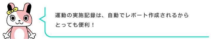 運動の実施記録は、自動でレポート作成されるからとっても便利！