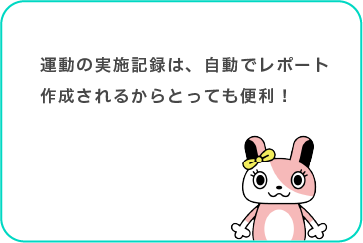 運動の実施記録は、自動でレポート作成されるからとっても便利！