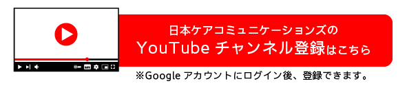 日本ケアコミュニケーションズのYouTubeチャンネル登録はこちら