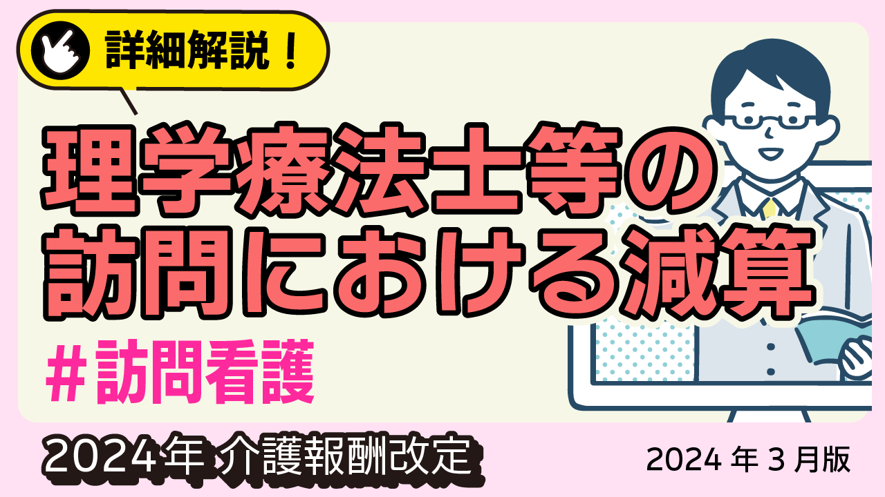 詳細解説！＜訪問看護＞ 理学療法士等の訪問における減算