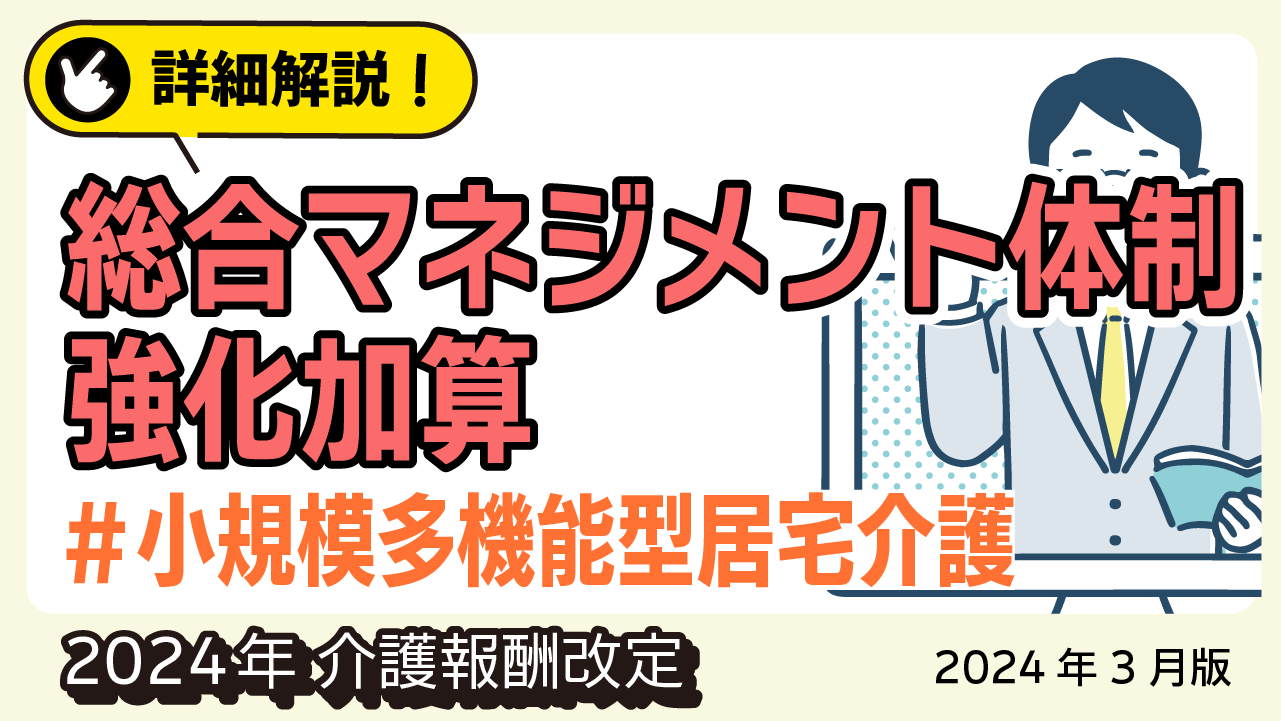 詳細解説！＜小規模多機能型居宅介護＞ 総合マネジメント体制強化加算