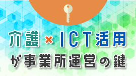 「介護×ICT活用」が事業所運営の鍵！