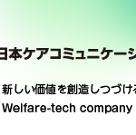株式会社日本ケアコミュニケーションズ-新しい価値を創造しつづけるWelfare-tech company!