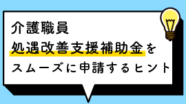 介護職員 処遇改善支援補助金を スムーズに申請するヒント