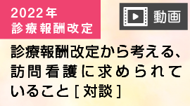 [動画]2022年診療報酬改定から考える、訪問看護に求められていること