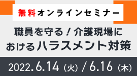 [終了]【無料オンラインセミナー】職員を守る！介護現場におけるハラスメント対策 ～利用者・家族からのカスタマーハラスメント～