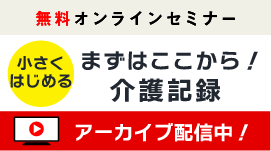 【アーカイブ配信中】「小さくはじめる」シリーズ 【第3回】まずはここから！介護記録