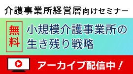 【アーカイブ配信中】介護事業所経営層・管理者向けセミナー、小規模介護事業所の生き残り戦略