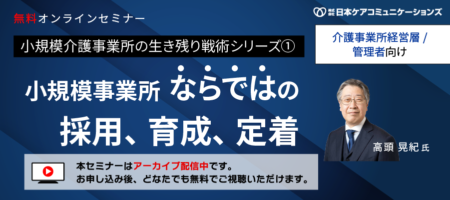 【アーカイブ配信中】介護事業所経営層・管理者向けセミナー、小規模事業所ならではの採用、育成、定着(生き残り戦術シリーズ①)
