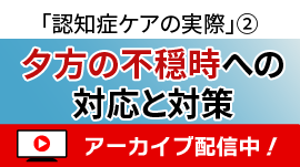 [無料セミナー]夕方の不穏時への対応と対策－「認知症ケアの実際」シリーズ②