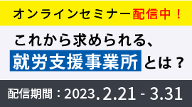 [終了]これから求められる、就労支援事業所とは？法改正を踏まえた業界の未来予想図と新規開設のポイント