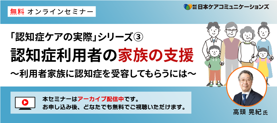 [無料セミナー]認知症利用者の家族の支援～利用者家族に認知症を受容してもらうには～－「認知症ケアの実際」シリーズ③