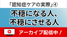 認知症ケアにおける不穏になる人、不穏にさせる人－「認知症ケアの実際」