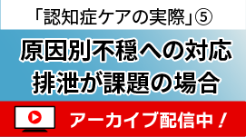 [無料セミナー]原因別不穏への対応：排泄が課題の場合－「認知症ケアの実際」シリーズ⑤