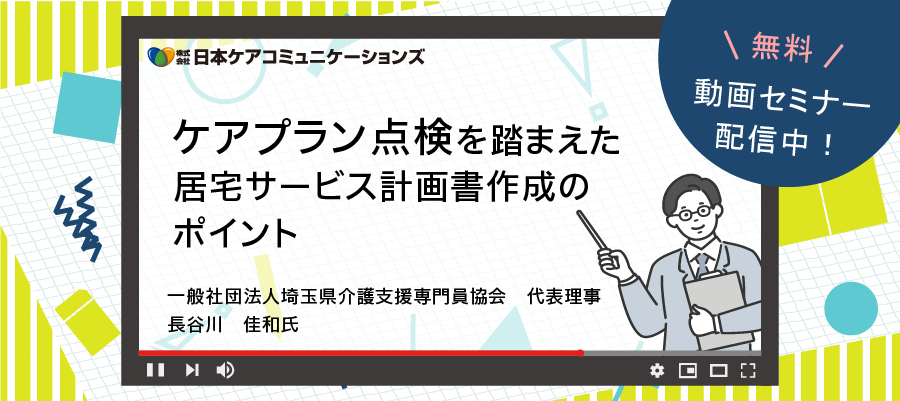 [無料/動画セミナー配信中]  ケアプラン点検を踏まえた 居宅サービス計画書作成のポイント