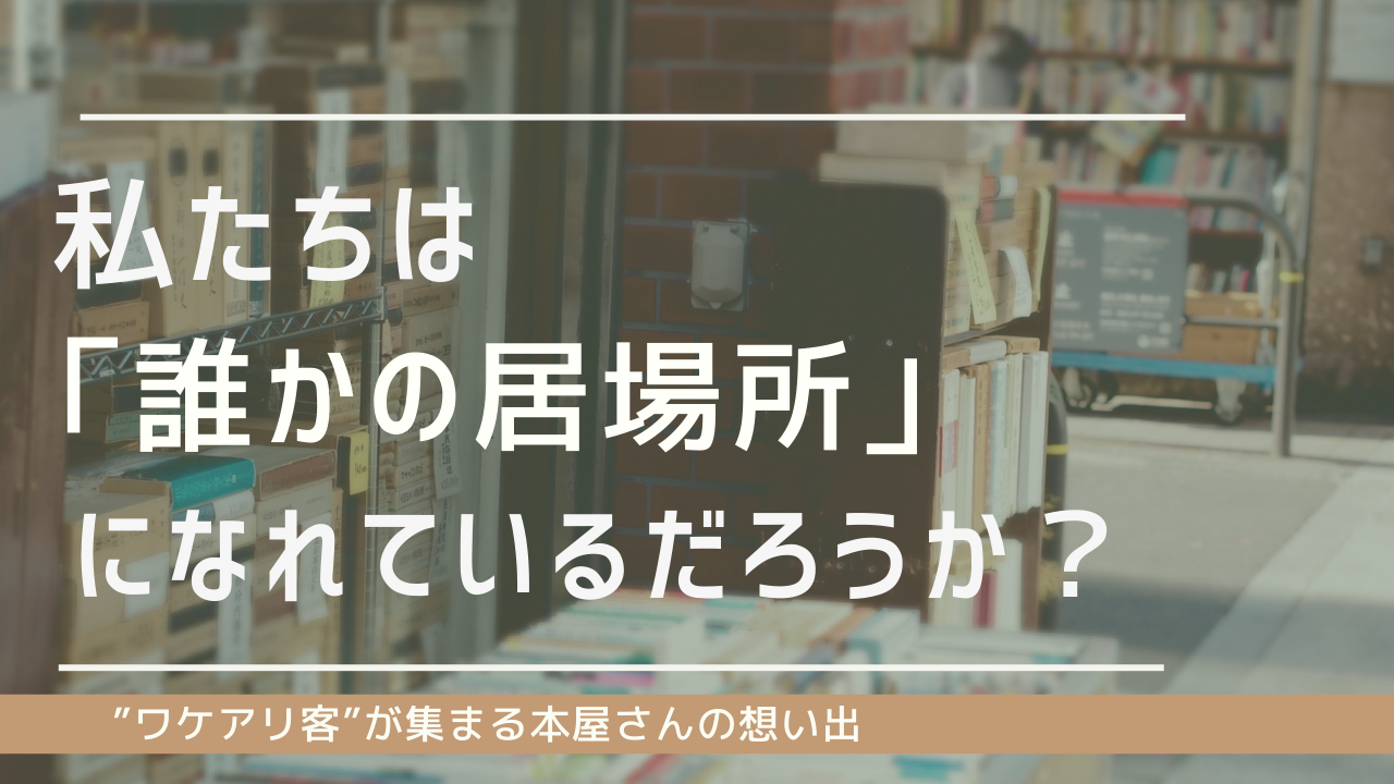 【コラム】私たちは「誰かの居場所」になれているだろうか？　”ワケアリ客”が集まる本屋さんの想い出　