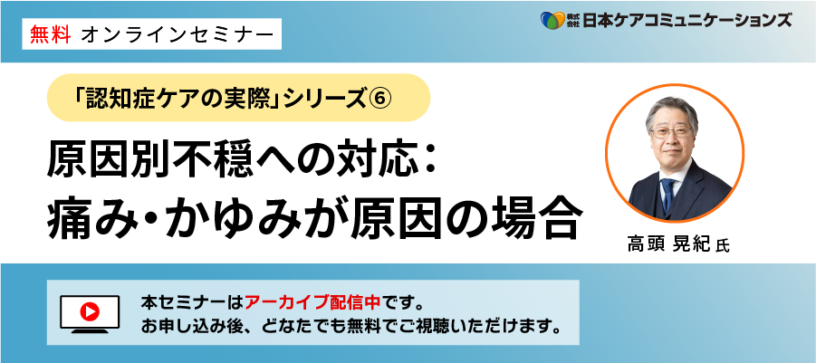 [無料セミナー]原因別不穏への対応：痛み・かゆみが原因の場合－「認知症ケアの実際」シリーズ⑥