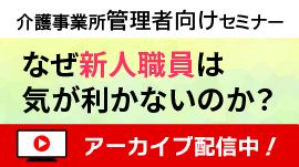 [無料セミナー]なぜ新人職員は気が利かないのか？～新しい職員を受け入れる心構えと実践～－「介護事業所の人材育成と職場づくり」シリーズ①