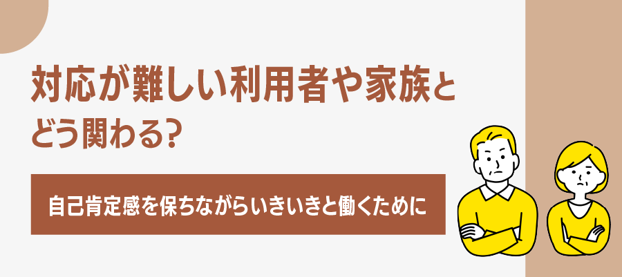 対応が難しい利用者や家族とどう関わる？自己肯定感を保ちながらいきいきと働くために