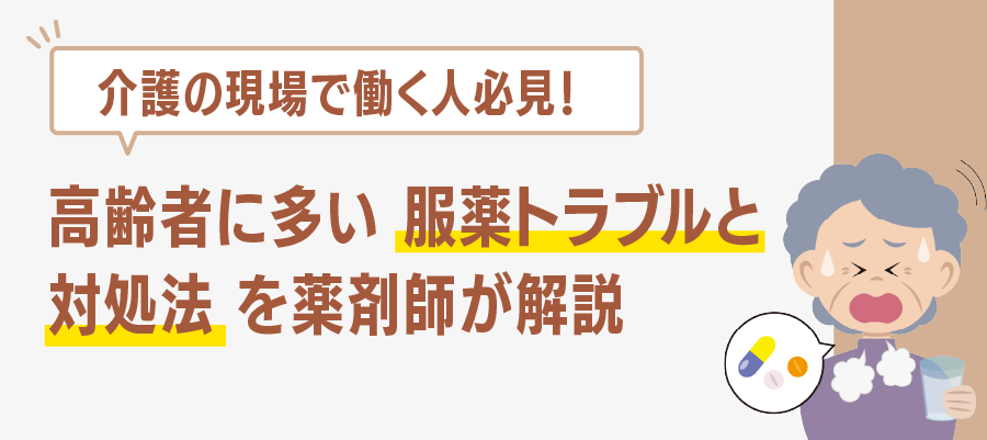介護の現場で働く人必見!高齢者に多い服薬トラブルと対処法を薬剤師が解説