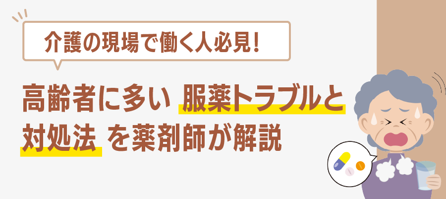 介護の現場で働く人必見！高齢者に多い服薬トラブルと対処法を薬剤師が解説