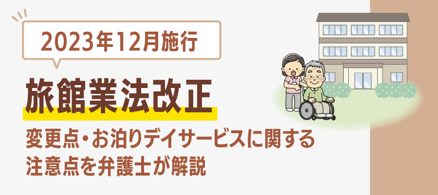 【2023年12月施行】旅館業法改正｜変更点・お泊りデイサービスに関する注意点を弁護士が解説