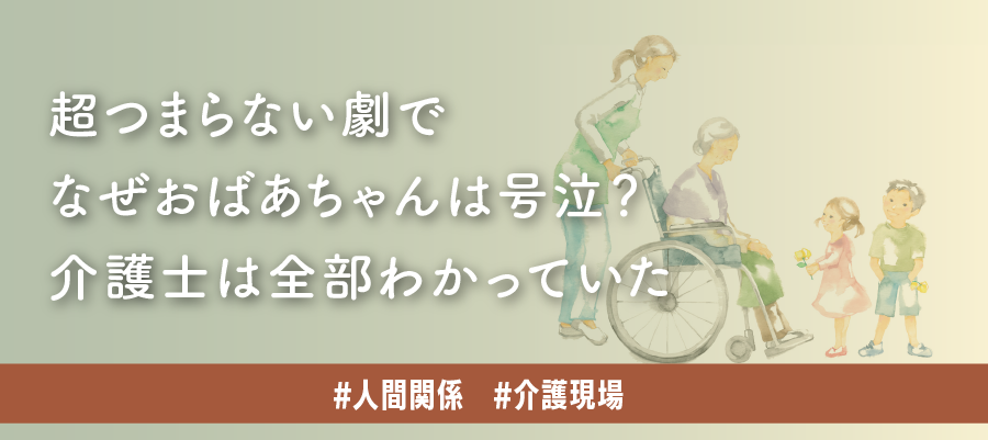 超つまらない劇でなぜおばあちゃんは号泣?介護士は全部わかっていた