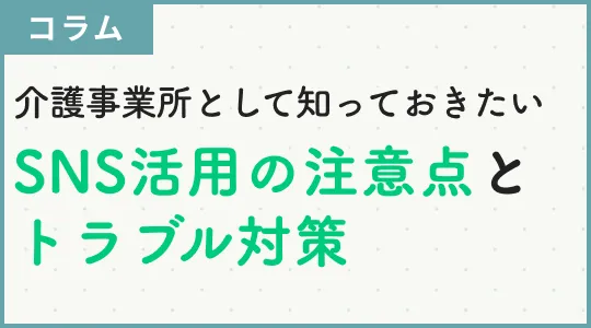 介護事業所として知っておきたいSNS活用の注意点とトラブル対策